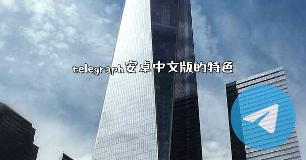 telegraph安卓中文版的特色