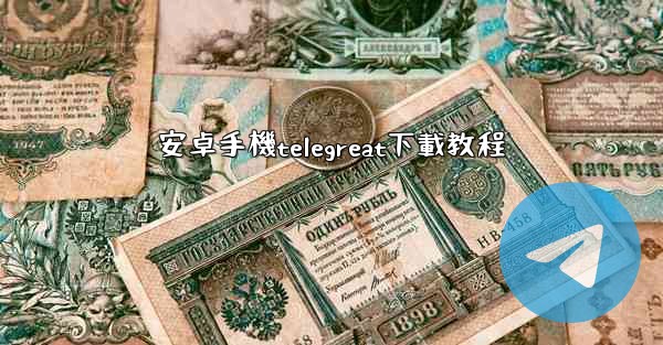安卓手機telegreat下載教程