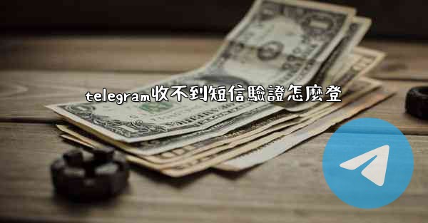 telegram收不到短信驗證怎麼登