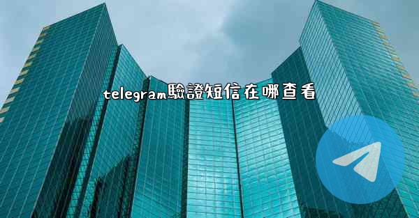 telegram驗證短信在哪查看