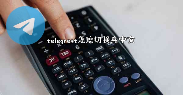telegreat怎麼切换為中文