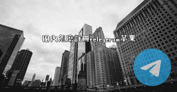 國內怎麼註冊telegeram苹果