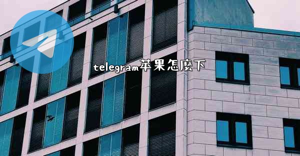 telegram苹果怎麼下