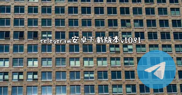 telegeram安卓下載版本v1081