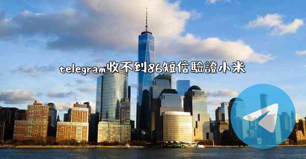 telegram收不到86短信驗證小米