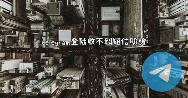 telegram登陆收不到短信驗證