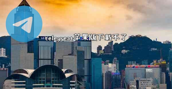 telegreat苹果版下載不了
