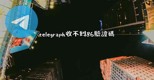 telegraph收不到86驗證碼