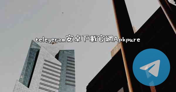 telegeram安卓下載官網Apkpure