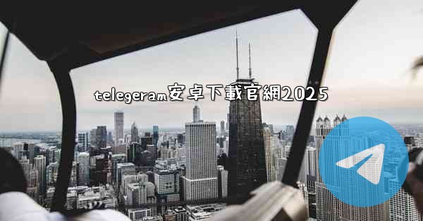 telegeram安卓下載官網2025