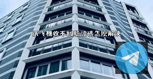 纸飞機收不到驗證碼怎麼解決