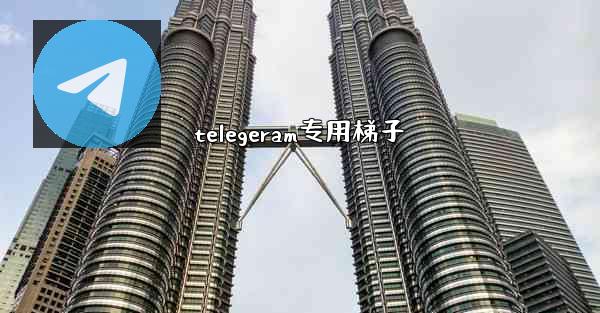 telegeram专用梯子