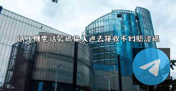 纸飞機電话號碼输入进去接收不到驗證碼