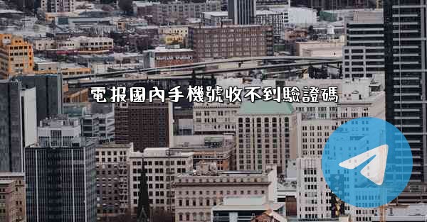 電报國內手機號收不到驗證碼
