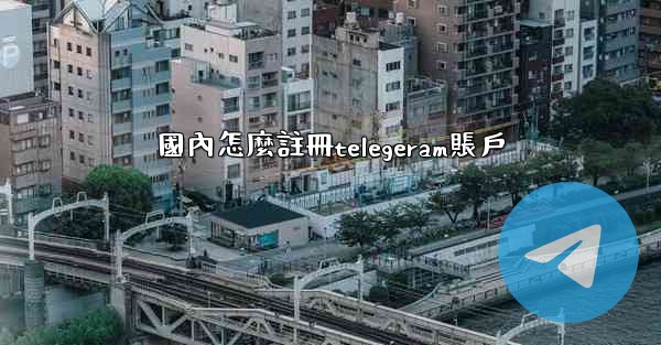 國內怎麼註冊telegeram賬戶