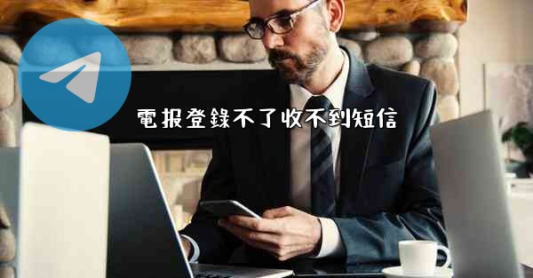 電报登錄不了收不到短信