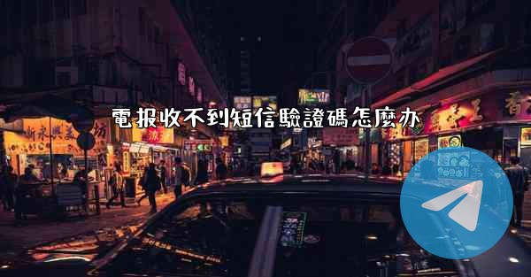 電报收不到短信驗證碼怎麼办