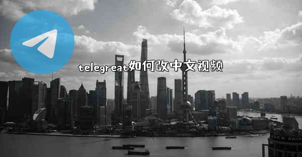telegreat如何改中文视频