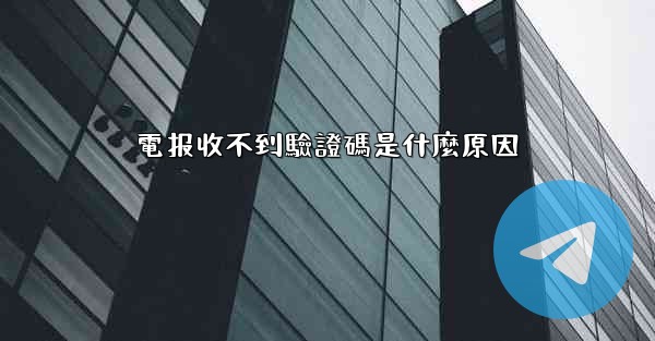 電报收不到驗證碼是什麼原因