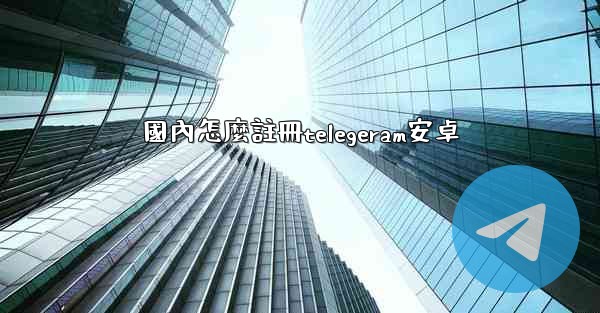 國內怎麼註冊telegeram安卓