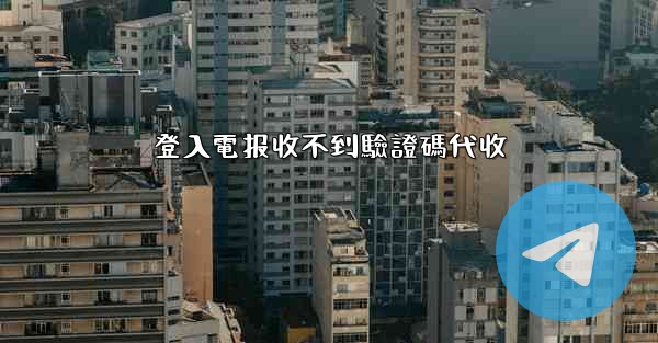 登入電报收不到驗證碼代收