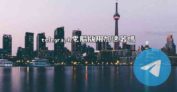 telegraph電腦版用加速器嗎