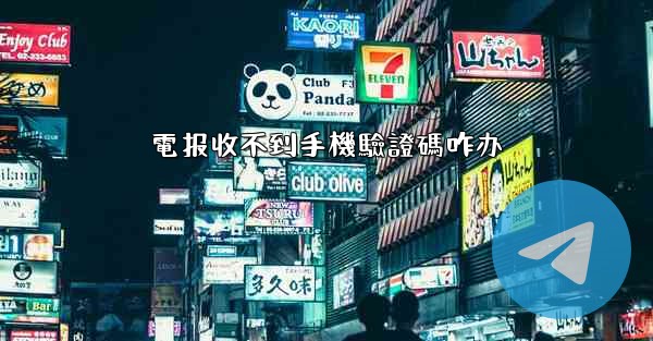 電报收不到手機驗證碼咋办