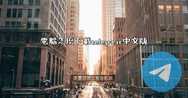 電腦怎麼下載telegreat中文版