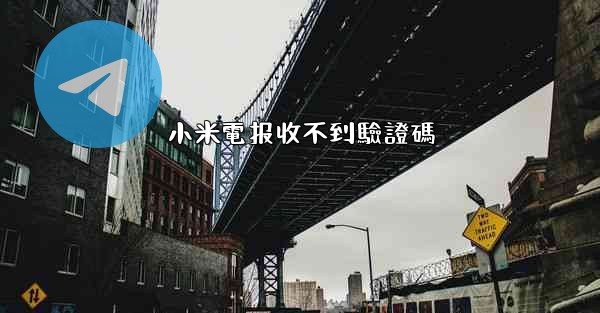 小米電报收不到驗證碼