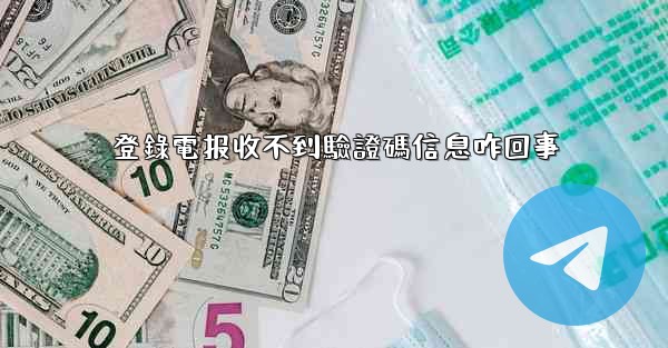 登錄電报收不到驗證碼信息咋回事