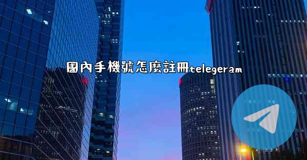國內手機號怎麼註冊telegeram