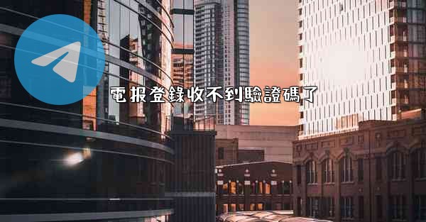 電报登錄收不到驗證碼了