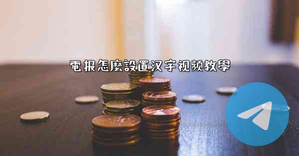 電报怎麼設置汉字视频教學