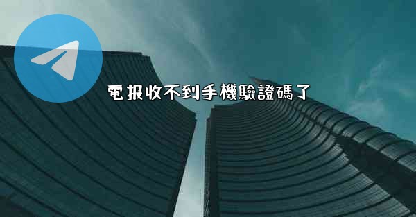 電报收不到手機驗證碼了
