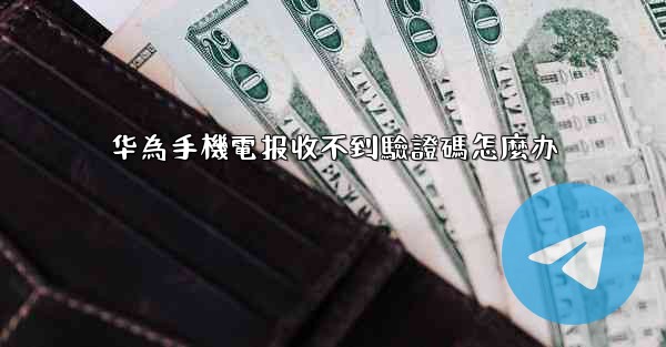 华為手機電报收不到驗證碼怎麼办