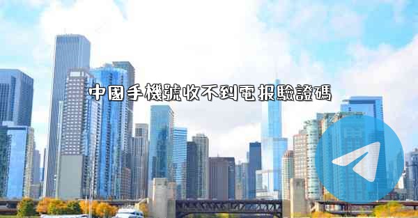 中國手機號收不到電报驗證碼