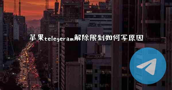 苹果telegeram解除限制如何写原因