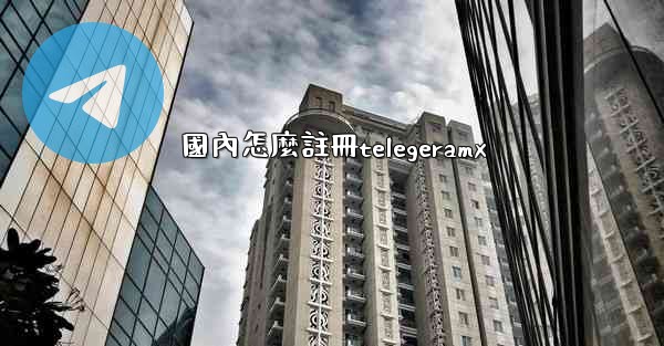 國內怎麼註冊telegeramx