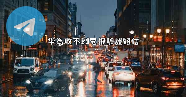 华為收不到電报驗證短信