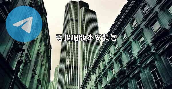 電报旧版本安裝包
