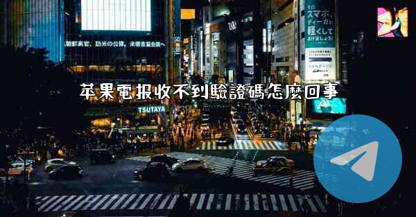 苹果電报收不到驗證碼怎麼回事