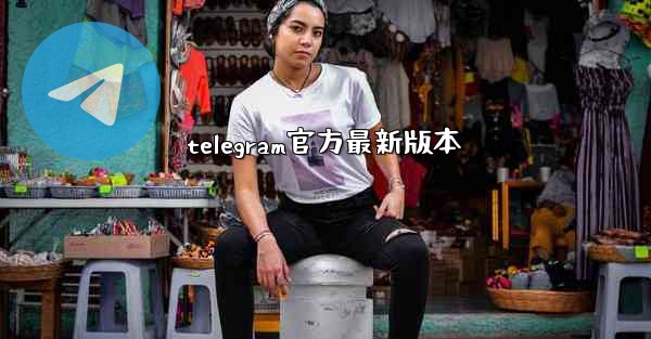 telegram官方最新版本