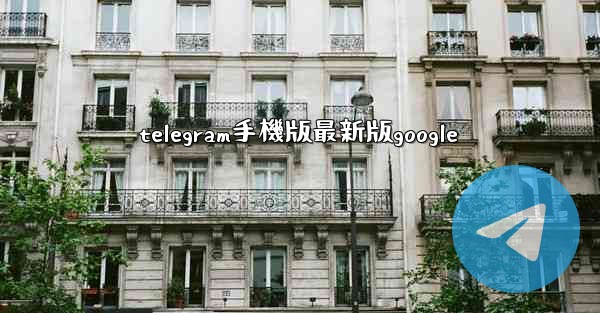 telegram手機版最新版google