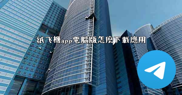 纸飞機app電腦版怎麼下載應用