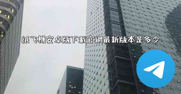 纸飞機安卓版下載官網最新版本是多少
