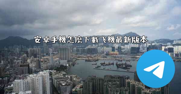 安卓手機怎麼下載飞機最新版本