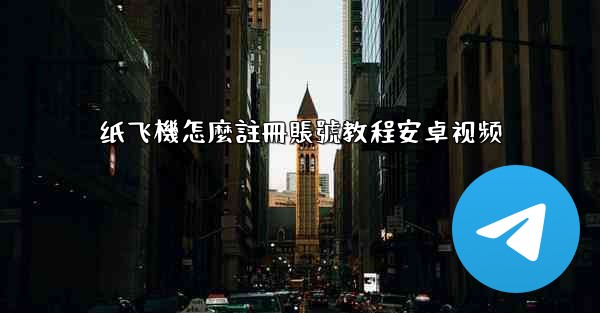 纸飞機怎麼註冊賬號教程安卓视频