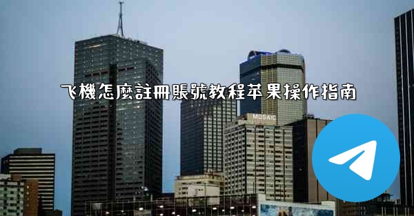 飞機怎麼註冊賬號教程苹果操作指南