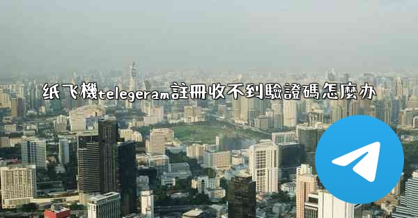 纸飞機telegeram註冊收不到驗證碼怎麼办