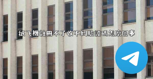 纸飞機註冊不了收不到驗證碼怎麼回事